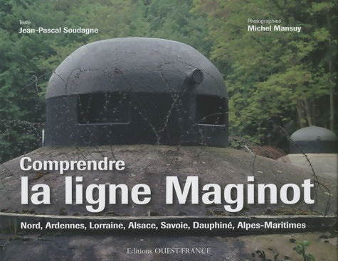 Livrenpoche : Comprendre la ligne maginot : Nord ardennes Lorraine Alsace Savoie dauphiné alpes-maritimes - Jean-Pascal Soudagne - Livre