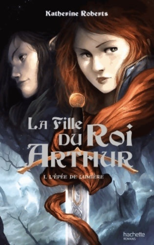 Livrenpoche : La fille du roi Arthur Tome I : L'épée de lumière - Katherine Roberts - Livre