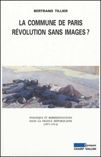 Livrenpoche : La commune de Paris révolution sans image ? - politique et représentations dans la France républicaine 1871-1914 - Bertrand Tillier - Livre
