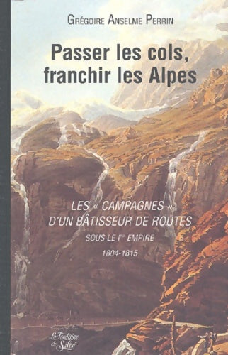 Livrenpoche : Passer les cols franchir les Alpes : Les campagnes d'un bâtisseur de routes soue le 1er empire - Grégoire-Anselme Perrin - Livre