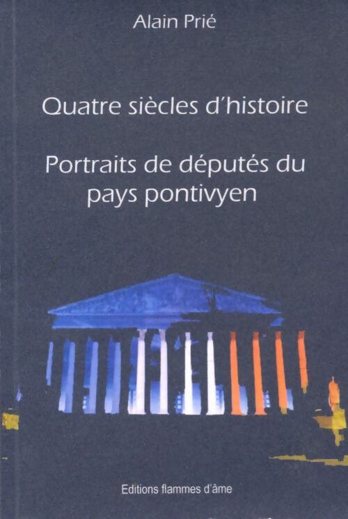 Quatre siècles d'histoire : Portraits de députés du pays pontivyen - Alain Prié -  Flammes d'âme GF - Livre