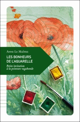 Livrenpoche : Les bonheurs de l'aquarelle. Petite invitation à la peinture vagabonde - Anne Le Maître - Livre