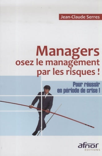 Livrenpoche : Managers osez le management par les risques : Pour réussir en période de crise ! - Jean-Claude Serres - Livre