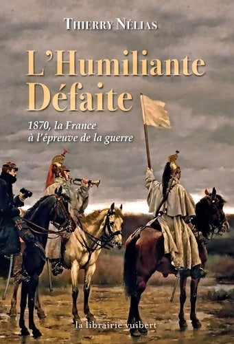 Livrenpoche : L'humiliante défaite : 1870 la France à l?épreuve de la guerre - Thierry Nélias - Livre
