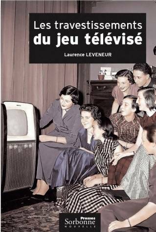 Livrenpoche : Les travestissements du jeu télévisé : Histoire et analyse d'un genre protéiforme : 1950-2004 - Laurence Leveneur - Livre