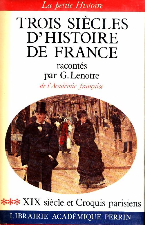 Livrenpoche : Trois siècles d'histoire de France Tome III : XIX siècle et croquis parisiens - Georges Lenotre - Livre