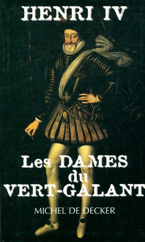Livrenpoche : Henri IV. Les dames de vert-galant - Michel De Decker - Livre