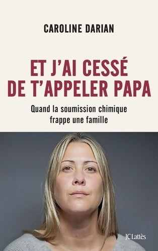 Livrenpoche : Et j'ai cessé de t'appeler papa : Quand la soumission chimique frappe une famille - Caroline Darian - Livre