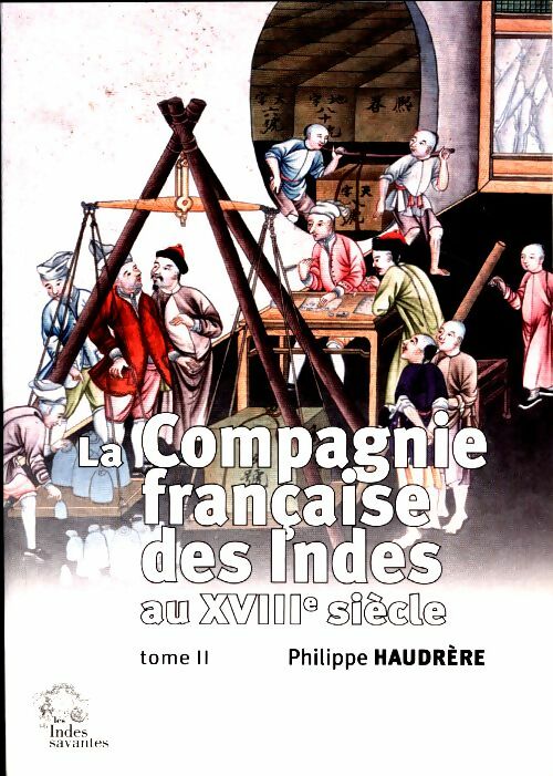 La compagnie française des Indes au XVIIIe siècle Tome II - Philippe Haudrère -  Indes savantes GF - Livre