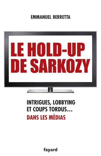 Livrenpoche : Le hold-up de sarkozy : Intrigues lobbying et coups tordus dans les médias - Emmanuel Berretta - Livre