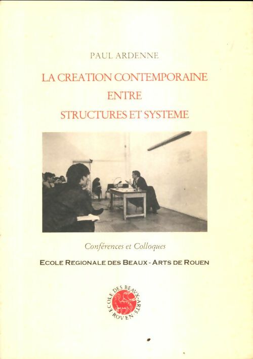 La création contemporaine entre structures et système - Paul Ardenne -  Ecole des Beaux-Arts de Rouen - Livre