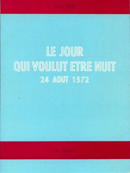 Livrenpoche : Le jour qui voulut être nuit 24 août 1572 - Henri Bosc - Livre