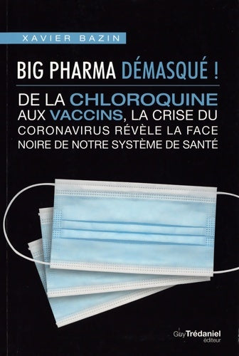 Big pharma démasqué ! De la chloroquine aux vaccins la face noire de notre système de santé - Xavier Bazin -  Trédaniel GF - Livre