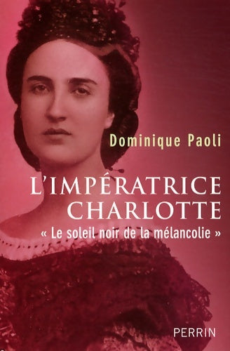 Livrenpoche : L'impératrice Charlotte : « le soleil noir de la mélancolie » - Dominique Paoli - Livre