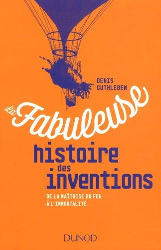 Livrenpoche : La fabuleuse histoire des inventions - de la maîtrise du feu à l'immortalité : De la maîtrise du feu à l'immortalité - Denis Guthleben - Livre