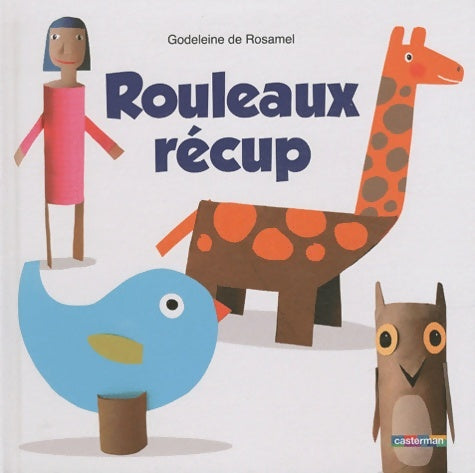 Livrenpoche : Rouleaux récup : Allez-y à pleins tubes! - Godeleine De Rosamel - Livre