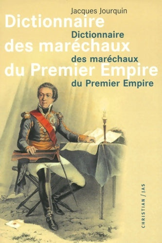 Livrenpoche : Dictionnaire des marechaux du premier empire. Dictionnaire analytique statistique et comparé des vingt-six maréchaux 4ème édition refondue et très augmentée - Jacques Jourquin - Livre