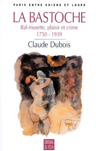 Livrenpoche : La bastoche : Bal-musette plaisir et crime 1750-1939  Paris entre chiens et loups - Claude Dubois - Livre