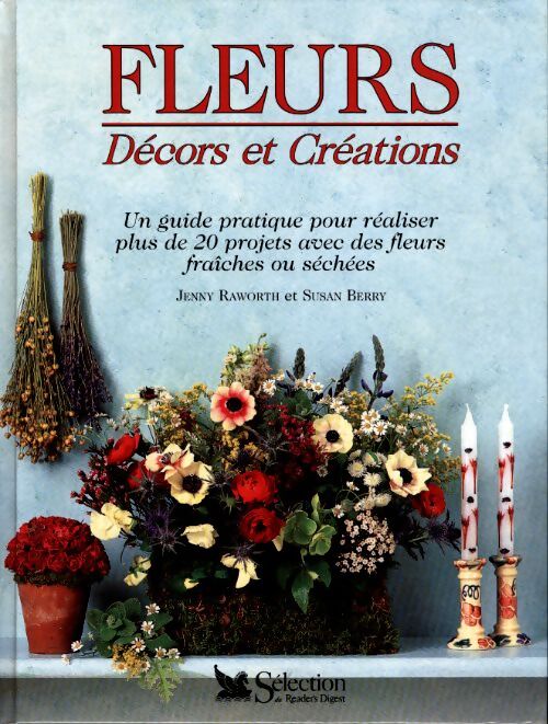 Fleurs décors et créations : Un guide pratique pour réaliser plus de 20 projets avec des fleurs fraîches ou séchées - Jenny Raworth - Livre