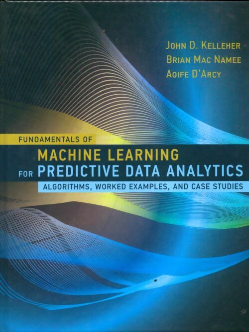 Livrenpoche : Fundamentals of machine learning for predictive data analytics : Algorithms worked examples and case studies - John D. Kelleher - Livre