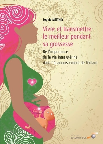 Livrenpoche : Vivre et transmettre le meilleur pendant sa grossesse : De l'importance de la vie intra-utérine dans l'épanouissement de l'enfant - Sophie Metthey - Livre
