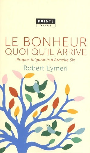 Livrenpoche : Le bonheur quoi qu'il arrive. Propos fulgurants d'Armelle Six - Robert Eymeri - Livre