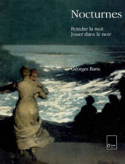 Nocturnes : Peindre la nuit jouer dans le noir - Georges Banu - Livre