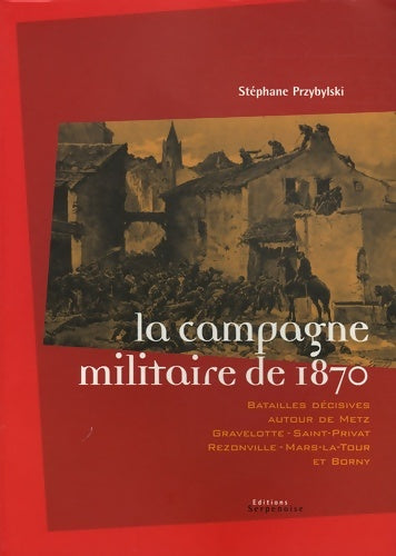 Livrenpoche : La campagne militaire de 1870 : Batailles decisives autour de metz gravelotte-saint-privat rezonville-mars le tour et borny - Stéphane Przybylski - Livre