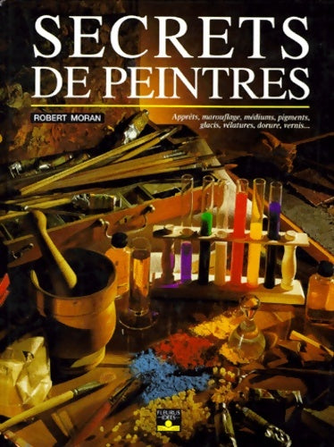 Livrenpoche : Secrets de peintres : Apprêts marouflage médiums pigments glacis vélatures dorure vernis - Robert Moran - Livre