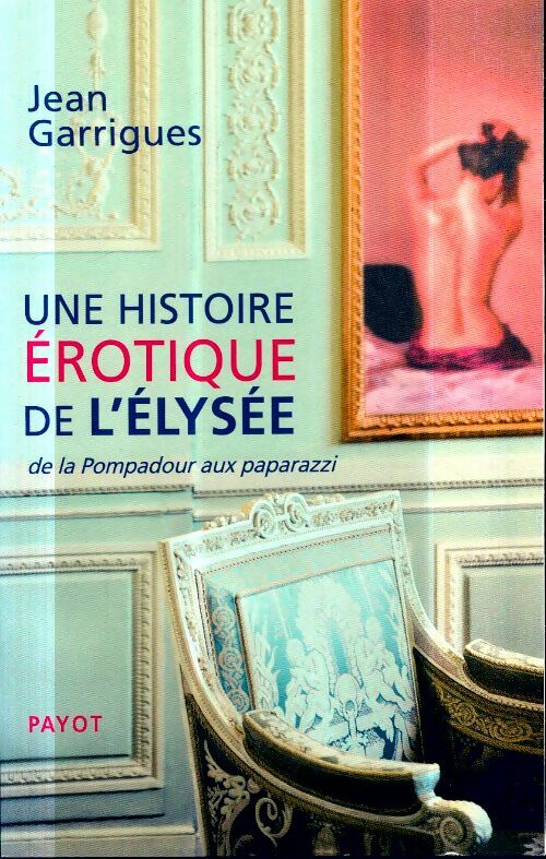 Livrenpoche : Une histoire érotique de l'Elysée : De la pompadour aux paparazzi - Jean Garrigues - Livre