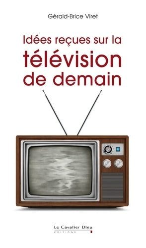 Livrenpoche : Idées reçues sur la télévision de demain - Gérald-Brice Viret - Livre