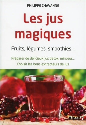 Livrenpoche : Les jus magiques : Fruits légumes smoothies... Préparer de délicieux jus détox minceur... Choisir les bons extracteurs de jus - Philippe Chavanne - Livre