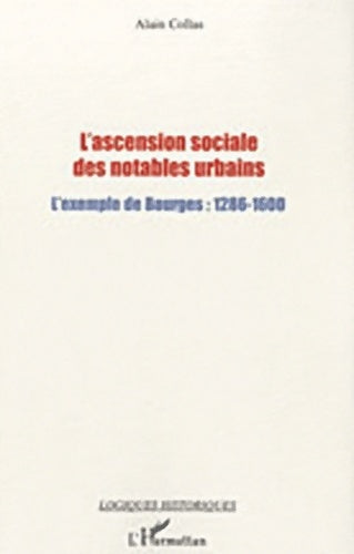 Livrenpoche : L'ascension sociale des notables urbains : L'exemple de bourges : 1286-1600 - Alain Collas - Livre