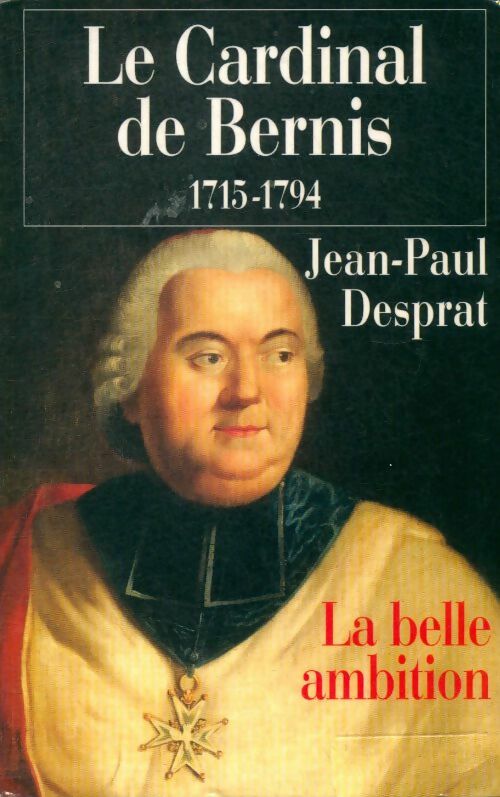 Livrenpoche : Le Cardinal de Bernis 1715-1794. La belle ambition - Jean-Paul Desprat, Desprat Jean Paul - Livre