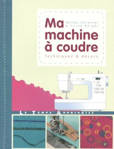 Livrenpoche : Ma machine à coudre : Techniques & décors - Wendy Gardiner - Livre