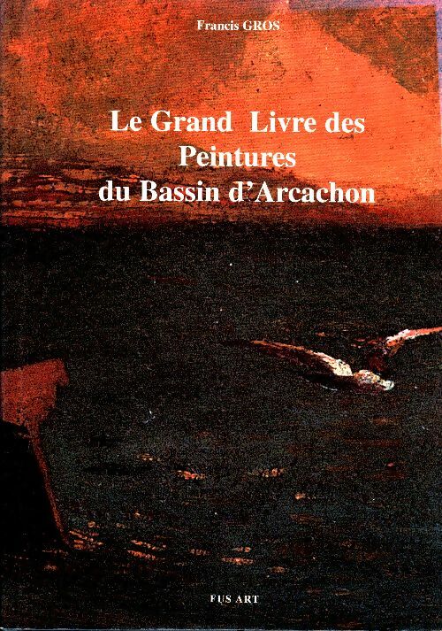 Livrenpoche : Le grand livre des peintures du Bassin d'Arcachon - Francis Gros - Livre