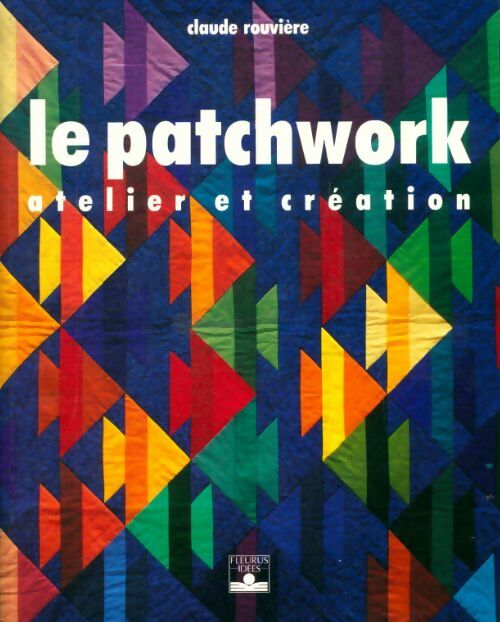 Livrenpoche : Le Patchwork : Atelier et Création - Claude Rouvière - Livre