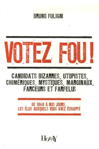 Livrenpoche : Votez fou ! : Candidats bizarres utopistes chimériques mystiques marginaux farceurs et farfelus - De 1848 à nos jours les élus auxquels vous avez échappé - Bruno Fuligni - Livre