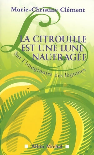 Livrenpoche : La Citrouille est une lune naufragée : Sur l'imaginaire des légumes - Marie-Christine Clément - Livre