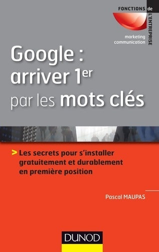 Livrenpoche : Google : Arriver 1er par les mots clés: Les secrets pour s'installer gratuitement et durablement en 1ère position - Pascal Maupas - Livre