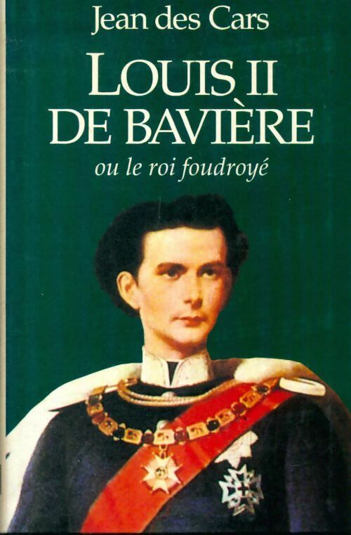 Louis II de Bavière ou le roi foudroyé - Jean Des Cars - Livre