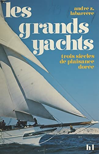 Livrenpoche : Les grands yachts. Trois siècles de plaisance dorée - André Z. Labarrère - Livre