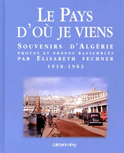 Livrenpoche : Le pays d'où je viens : Souvenirs d'Algérie 1910-1962 - Elisabeth Fechner - Livre