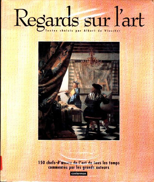 Livrenpoche : Regards sur l'art : 150 chefs-d'oeuvre de l'art de tous les temps commentés par les grands auteurs - Albert De Visscher - Livre