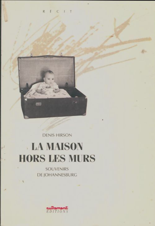 La maison hors les murs / souvenirs de Johannesburg - Denis Hirson - Livre