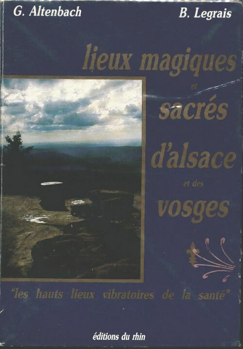 Lieux magiques et sacrés d'Alsace et des vosges : Les hauts lieux vibratoires de la santé - G. Altenbach - B. Legrais - Livre