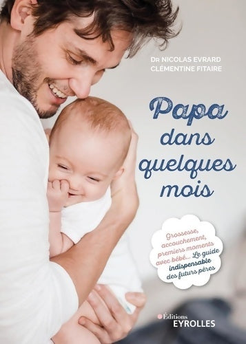 Livrenpoche : Papa dans quelques mois : Grossesse accouchement premiers moments avec bébé... Le guide indispensable des futurs pères - Nicolas Evrard - Livre