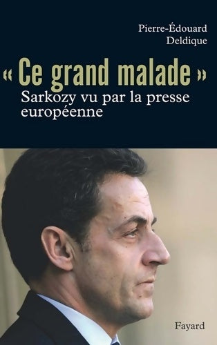 Livrenpoche : Ce «grand malade». Sarkozy vu par la presse européenne - Pierre-Edouard Deldique - Livre