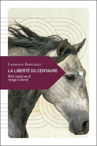 Livrenpoche : La Liberté du centaure Petit traité sur le voyage à cheval - Laurence Bougault - Livre