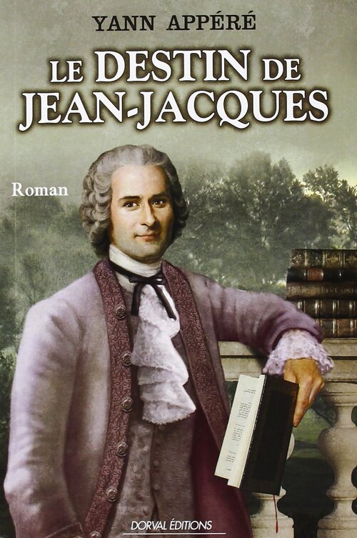 Le Destin de Jean-Jacques Biographie Romancée de Jean-Jacques Rousseau - Yann Appéré - Livre